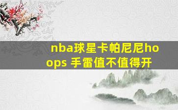 nba球星卡帕尼尼hoops 手雷值不值得开